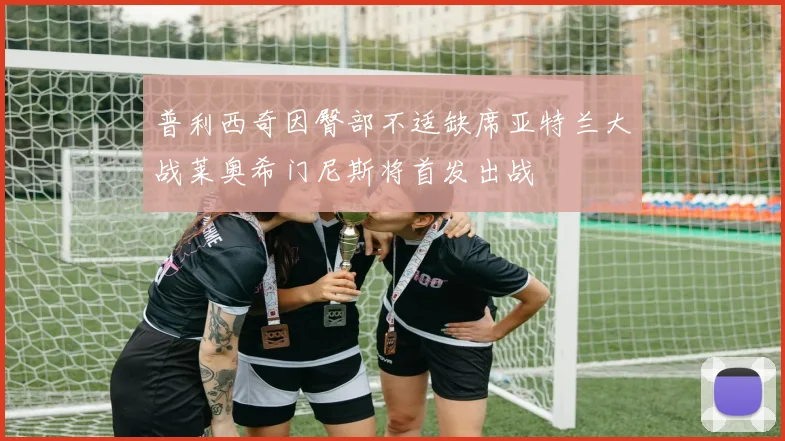 普利西奇因臀部不适缺席亚特兰大战莱奥希门尼斯将首发出战