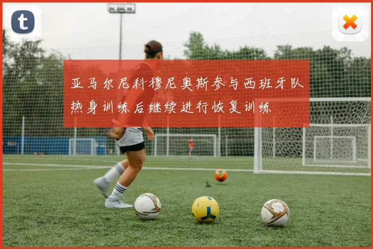 亚马尔尼科穆尼奥斯参与西班牙队热身训练后继续进行恢复训练