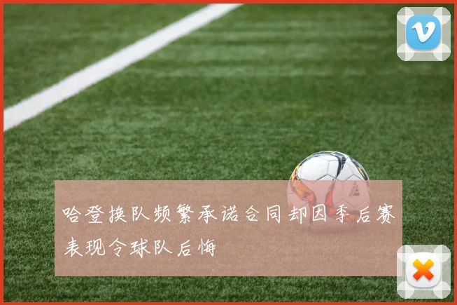 哈登换队频繁承诺合同却因季后赛表现令球队后悔