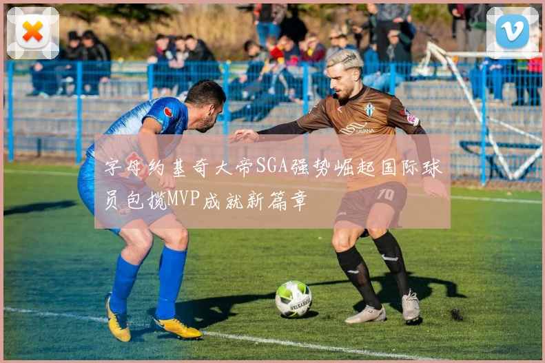 字母约基奇大帝SGA强势崛起国际球员包揽MVP成就新篇章