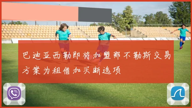 巴迪亚西勒即将加盟那不勒斯交易方案为租借加买断选项