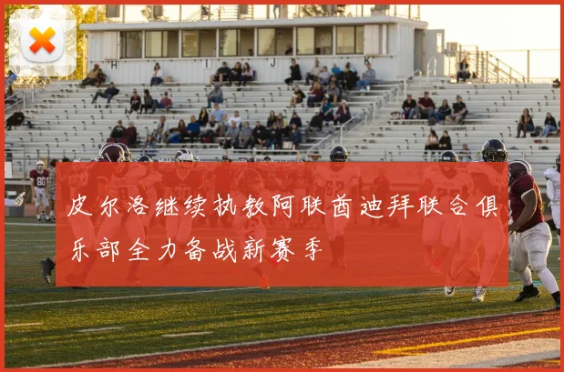 皮尔洛继续执教阿联酋迪拜联合俱乐部全力备战新赛季
