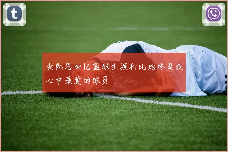 麦凯恩回忆篮球生涯科比始终是我心中最爱的球员