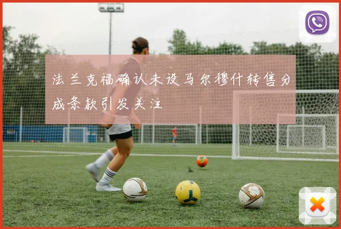 法兰克福确认未设马尔穆什转售分成条款引发关注