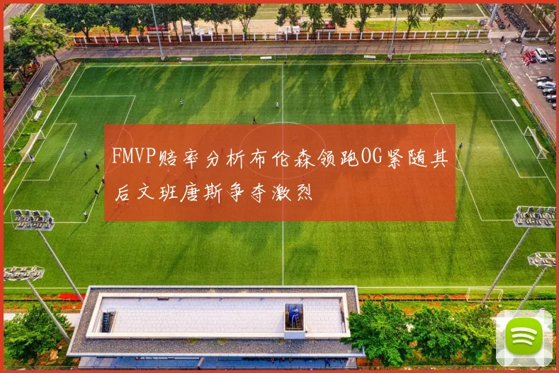 FMVP赔率分析布伦森领跑OG紧随其后文班唐斯争夺激烈