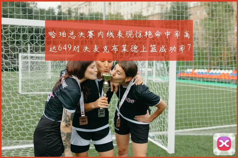 哈珀总决赛内线表现惊艳命中率高达649对决麦克布莱德上篮成功率75