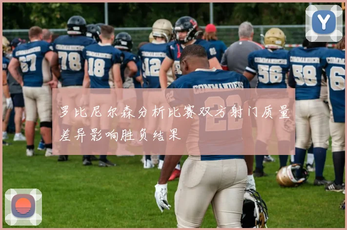 罗比尼尔森分析比赛双方射门质量差异影响胜负结果