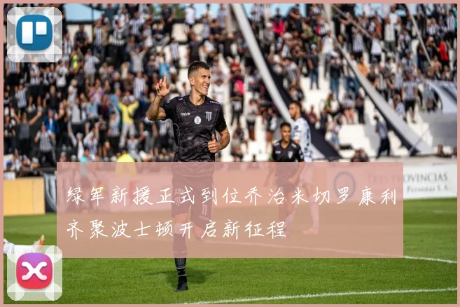 绿军新援正式到位乔治米切罗康利齐聚波士顿开启新征程