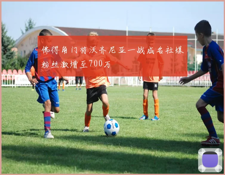 佛得角门将沃齐尼亚一战成名社媒粉丝激增至700万