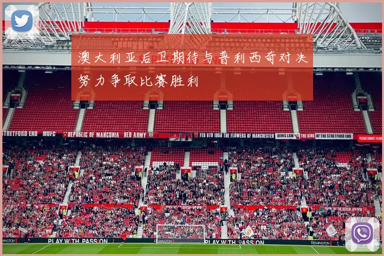澳大利亚后卫期待与普利西奇对决努力争取比赛胜利