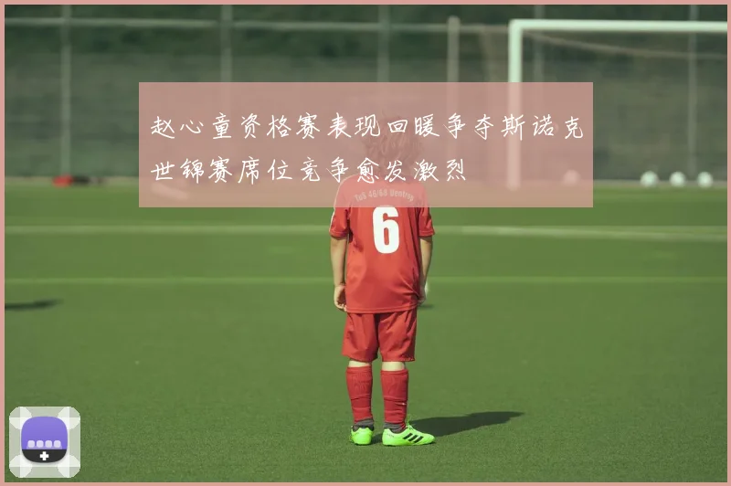 赵心童资格赛表现回暖争夺斯诺克世锦赛席位竞争愈发激烈